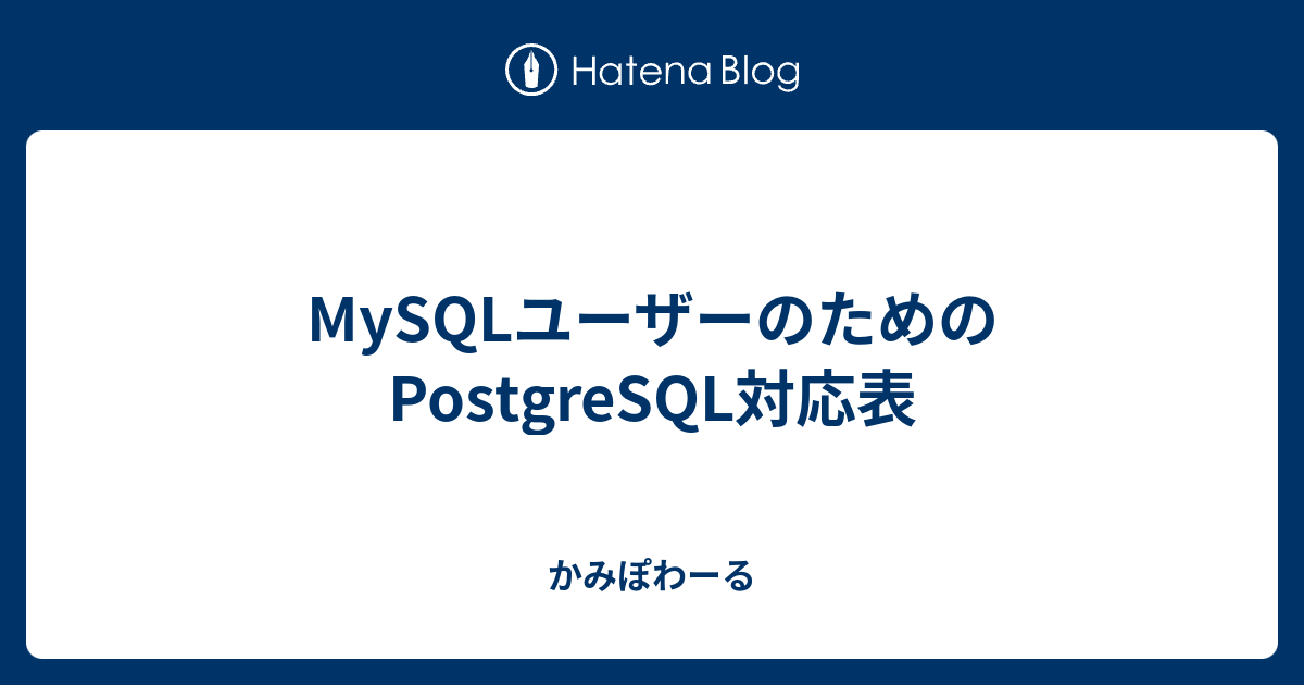 Mysqlユーザーのためのpostgresql対応表 かみぽわーる
