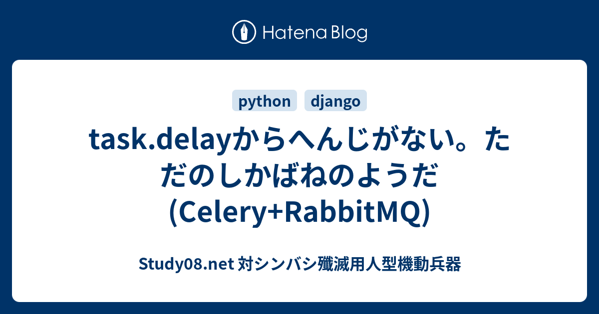 Task Delayからへんじがない ただのしかばねのようだ Celery Rabbitmq Study08 Net 対シンバシ殲滅用人型機動兵器