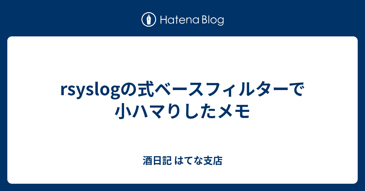 Rsyslogの式ベースフィルターで小ハマりしたメモ 酒日記 はてな支店