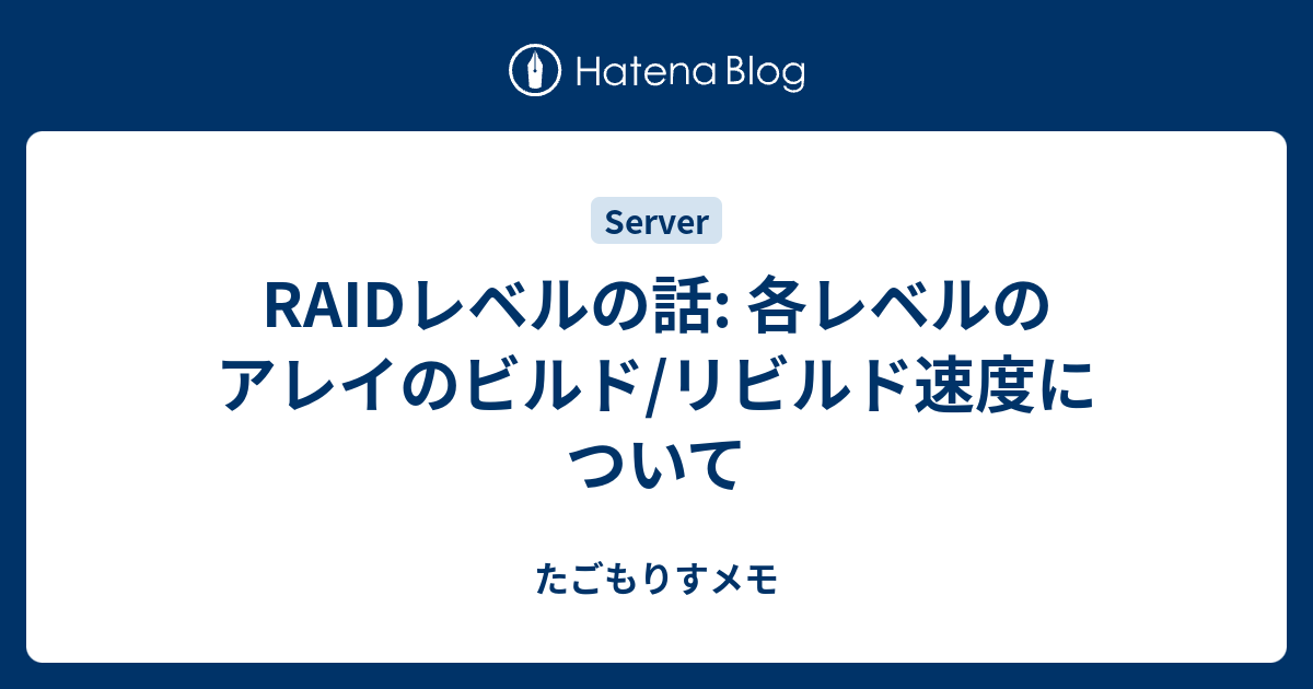 Raidレベルの話 各レベルのアレイのビルド リビルド速度について たごもりすメモ