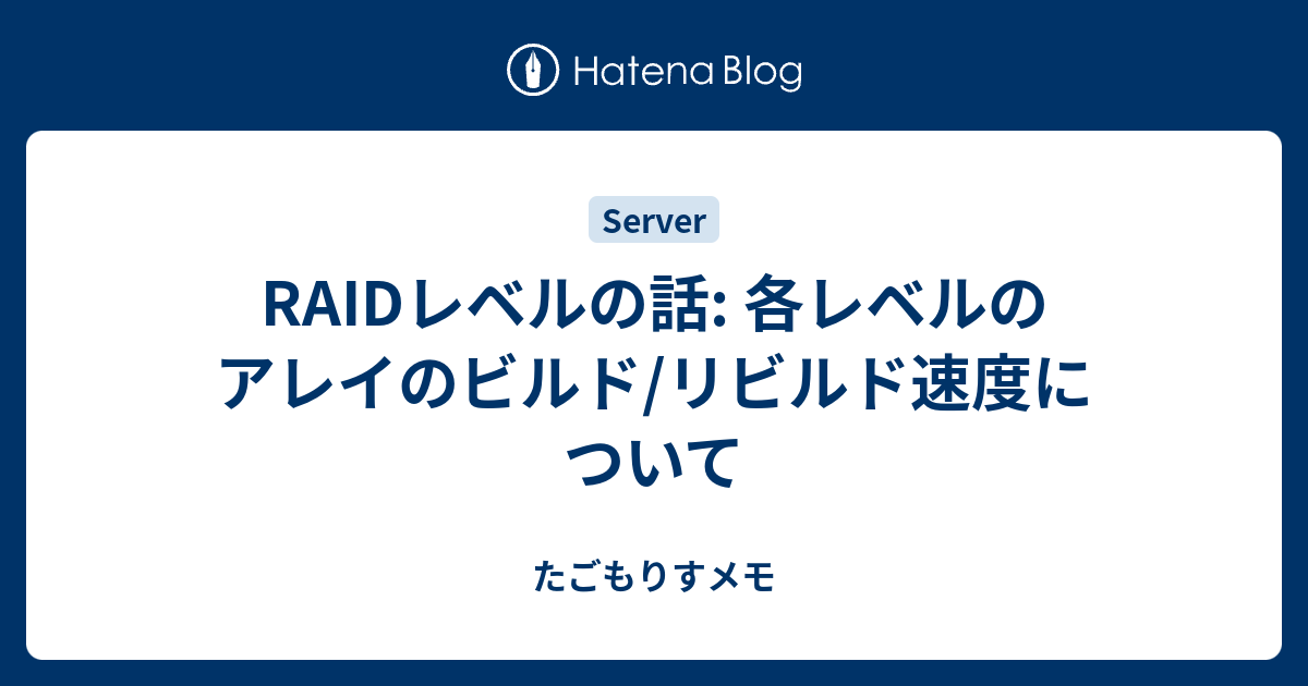 [B! RAID] RAIDレベルの話: 各レベルのアレイのビルド/リビルド速度について - たごもりすメモ