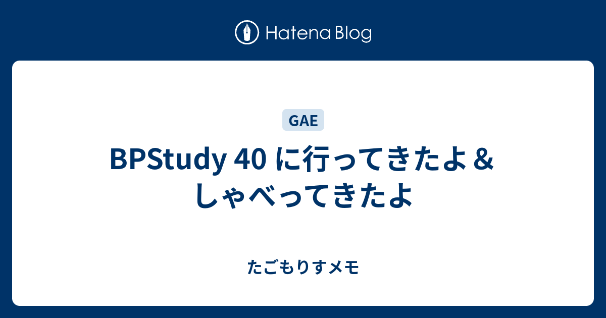 Bpstudy 40 に行ってきたよ しゃべってきたよ たごもりすメモ