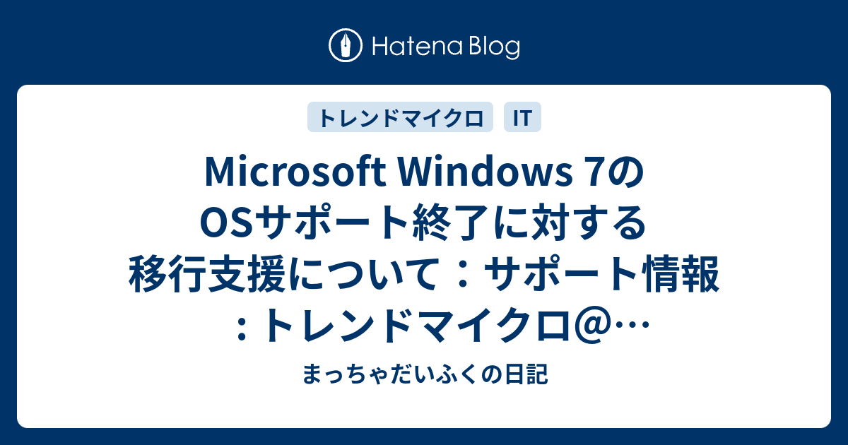 Microsoft Windows 7のosサポート終了に対する移行支援について サポート情報 トレンドマイクロ Windows7のサポート を移行期間も含めてサポートとのこと まっちゃだいふくの日記