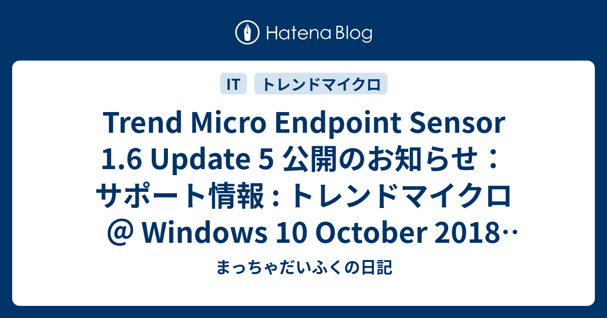 Trend Micro Endpoint Sensor 1 6 Update 5 公開のお知らせ サポート情報 トレンドマイクロ Windows 10 October 18 Updateサポート まっちゃだいふくの日記