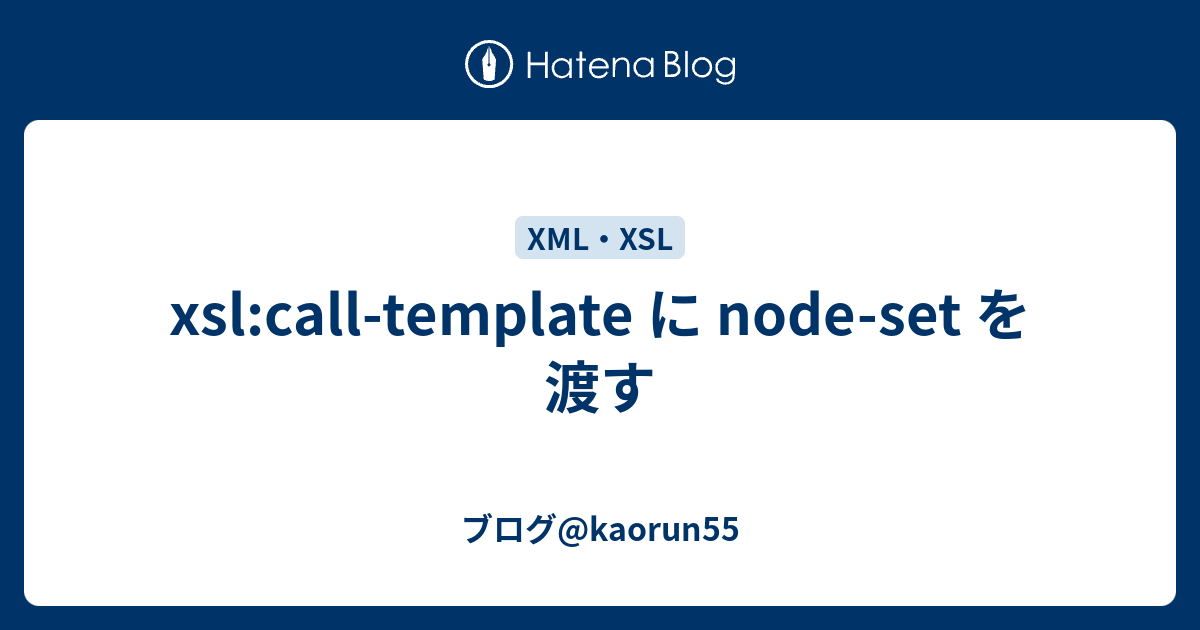 xslcalltemplate に nodeset を渡す ブログkaorun55