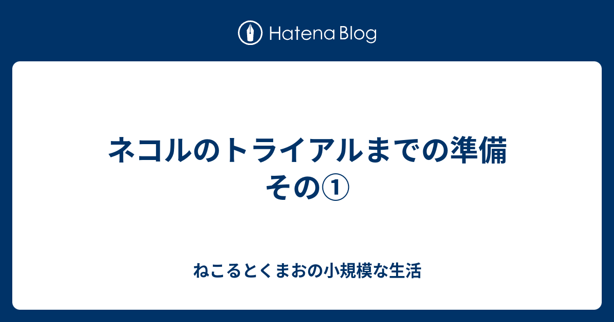 ネコルのトライアルまでの準備 その ねこるとくまおの小規模な生活