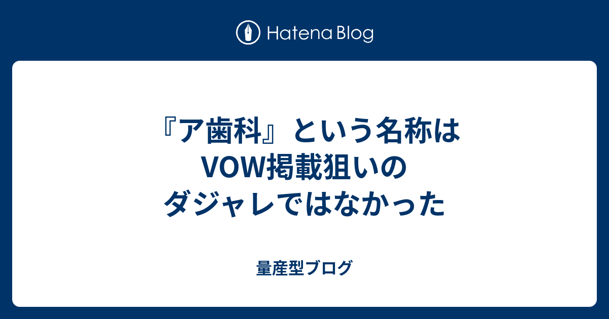 ア歯科 という名称はvow掲載狙いのダジャレではなかった 量産型ブログ