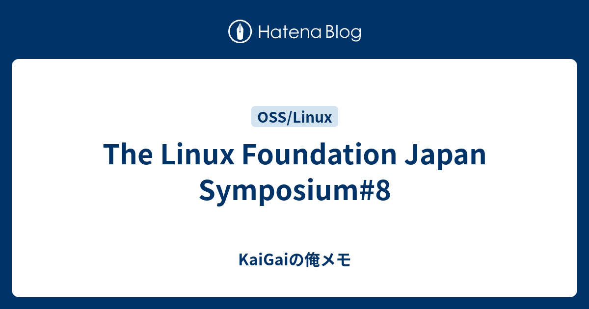 The Linux Foundation Japan Symposium#8 - KaiGaiの俺メモ
