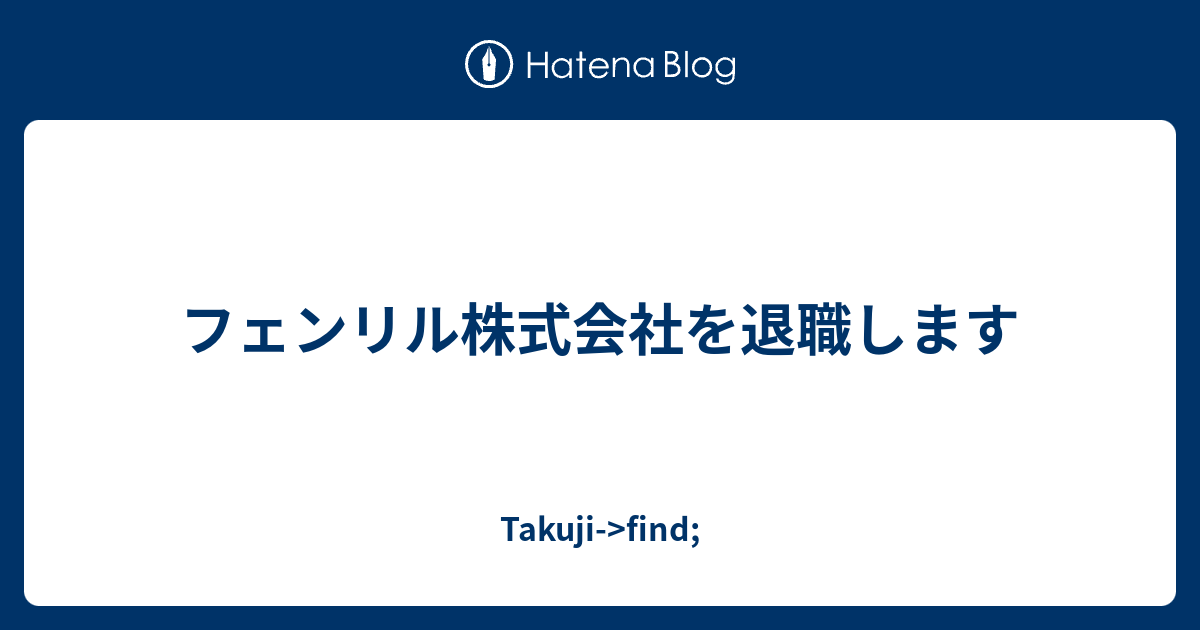 フェンリル株式会社を退職します Takuji Find