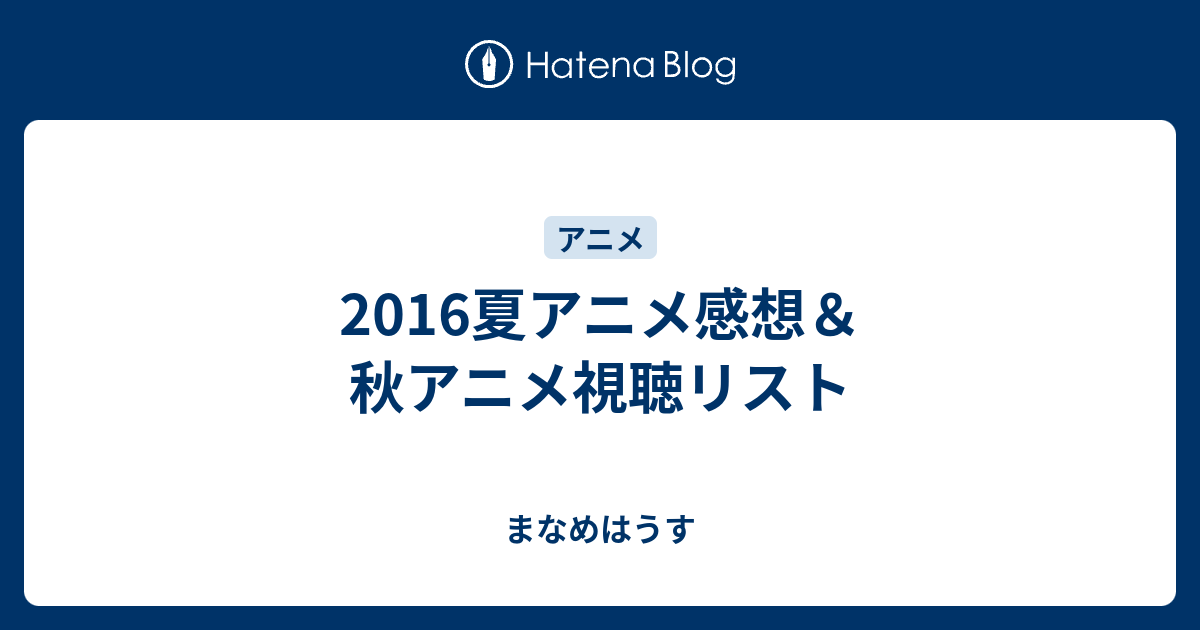 2016夏アニメ感想 秋アニメ視聴リスト まなめはうす