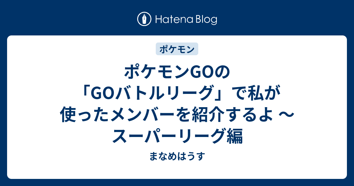 B ポケモンgoの Goバトルリーグ で私が使ったメンバーを紹介するよ スーパーリーグ編 まなめはうす