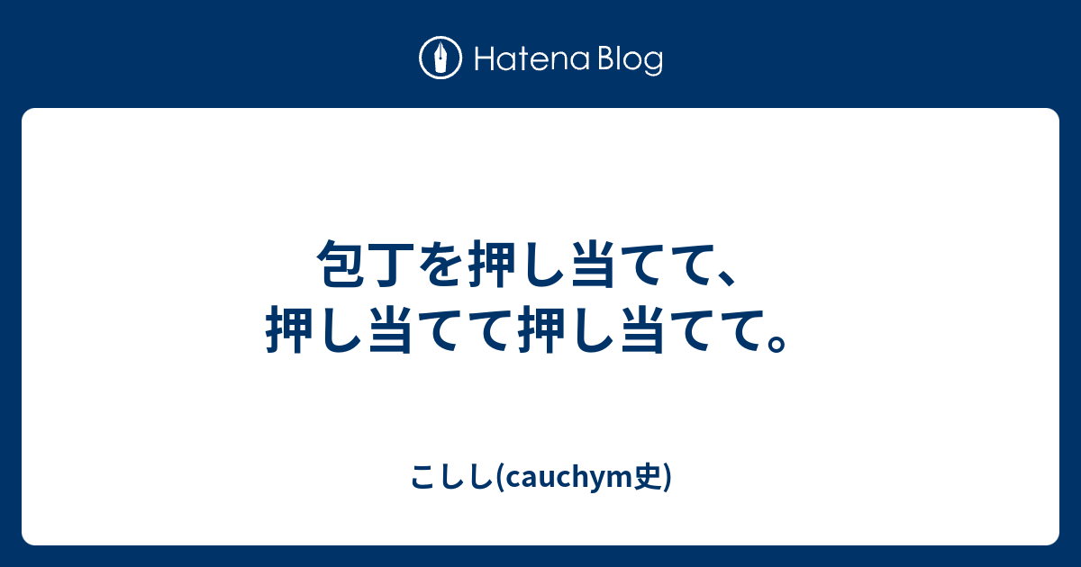 包丁を押し当てて 押し当てて押し当てて こしし Cauchym史