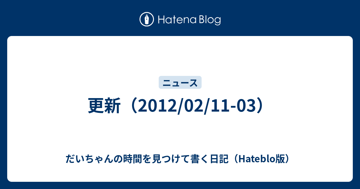 更新 12 02 11 03 だいちゃんの時間を見つけて書く日記 Hateblo版