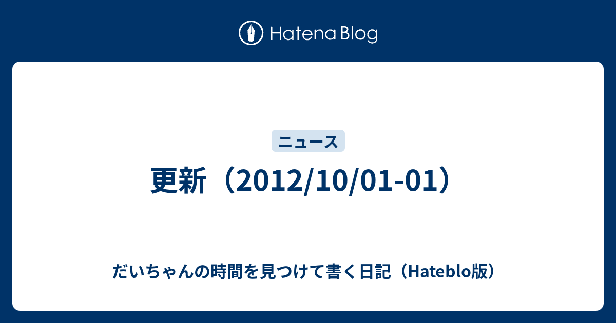 更新 12 10 01 01 だいちゃんの時間を見つけて書く日記 Hateblo版