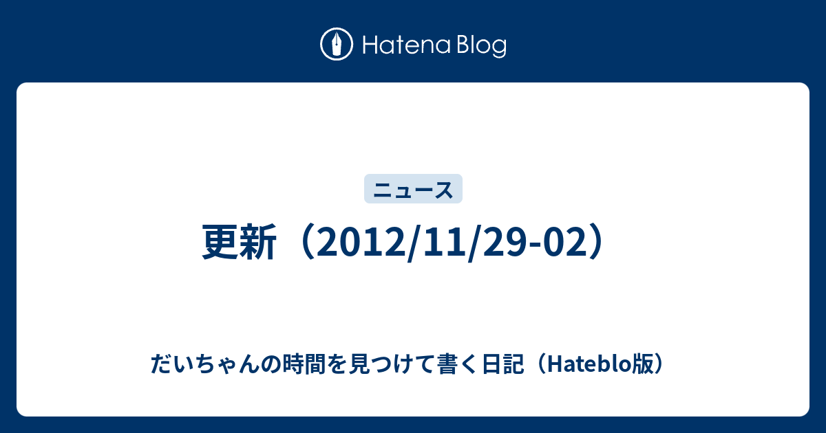 更新 12 11 29 02 だいちゃんの時間を見つけて書く日記 Hateblo版