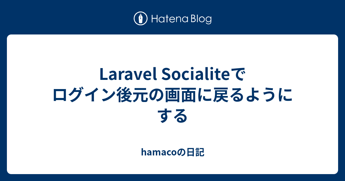 Laravel Socialiteでログイン後元の画面に戻るようにする Hamacoの日記