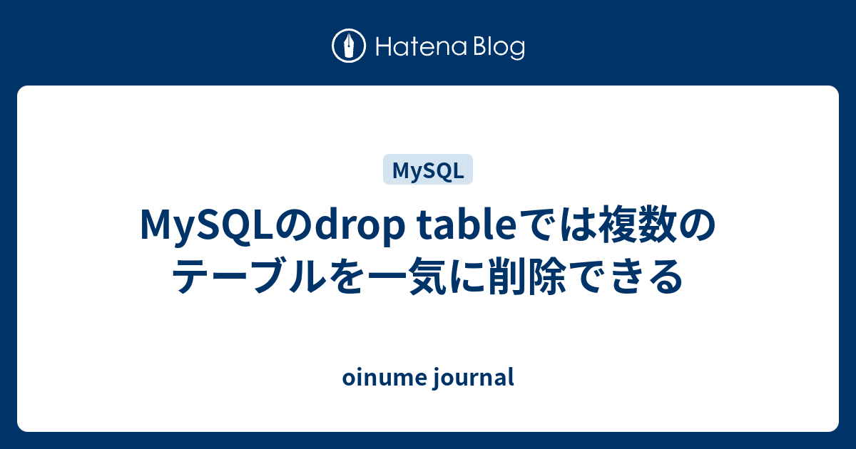 MySQLのdrop tableでは複数のテーブルを一気に削除できる oinume journal
