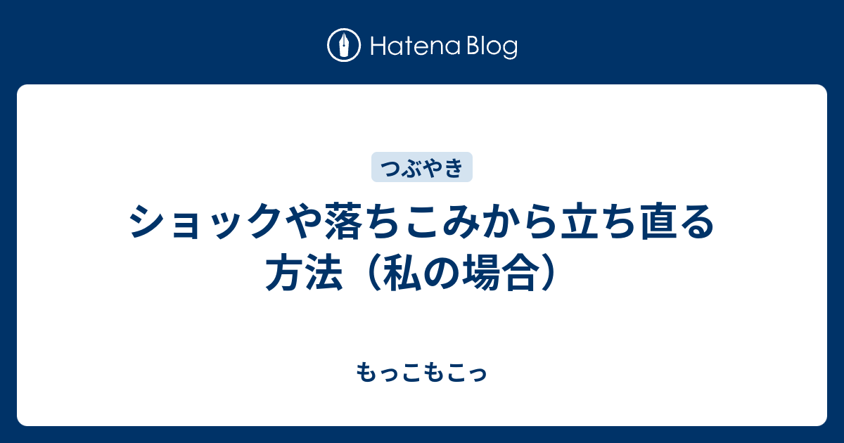 ショックや落ちこみから立ち直る方法 私の場合 もっこもこっ