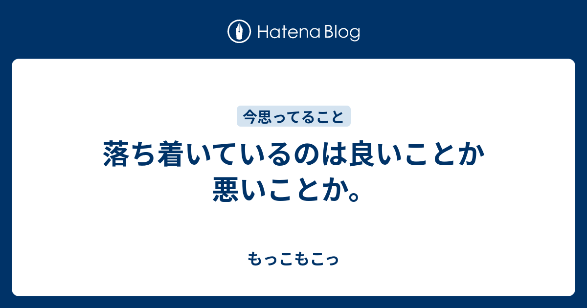 落ち着いているのは良いことか悪いことか もっこもこっ