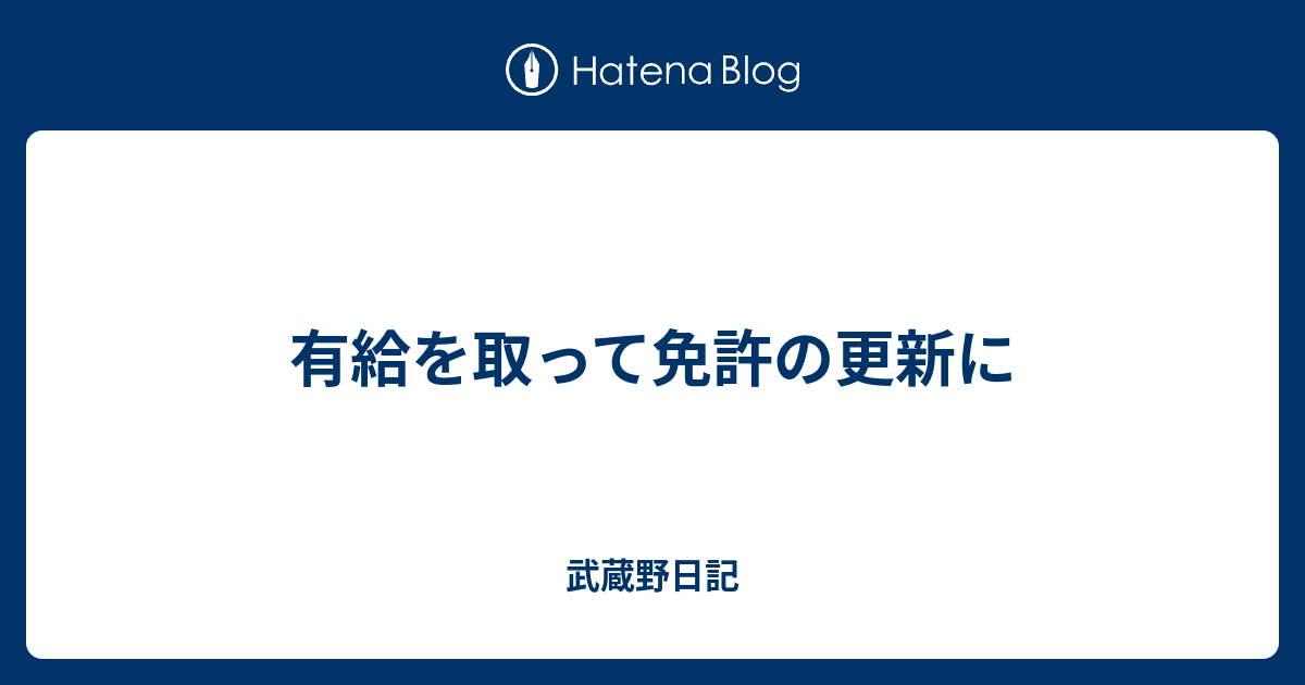 有給を取って免許の更新に 武蔵野日記