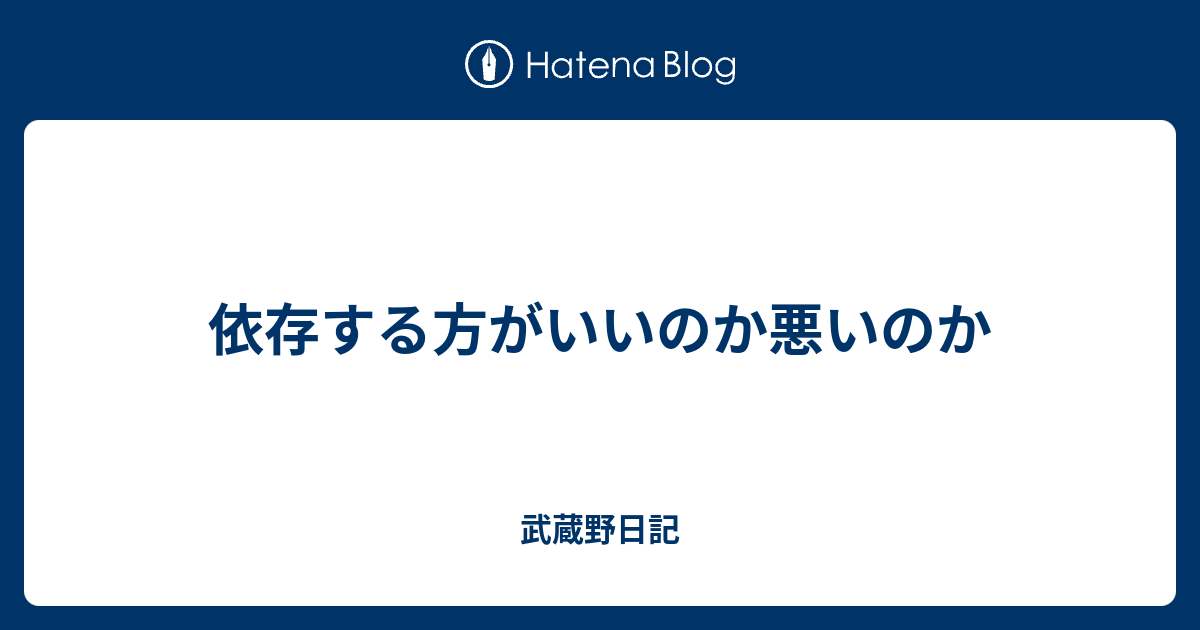 依存する方がいいのか悪いのか 武蔵野日記