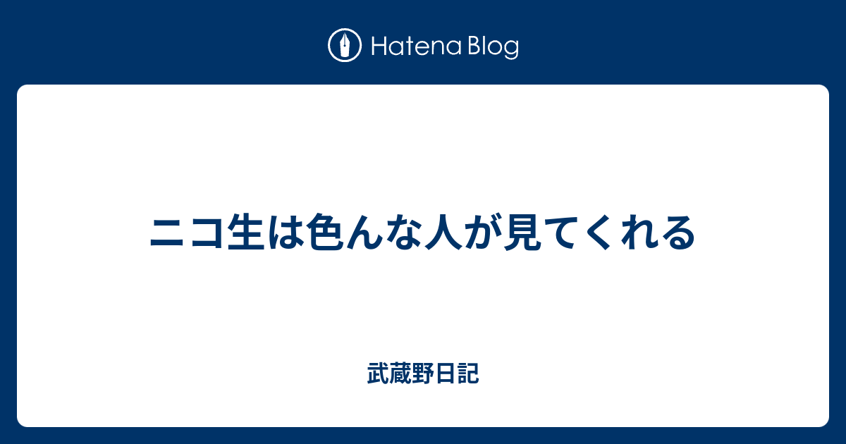 ニコ生は色んな人が見てくれる 武蔵野日記