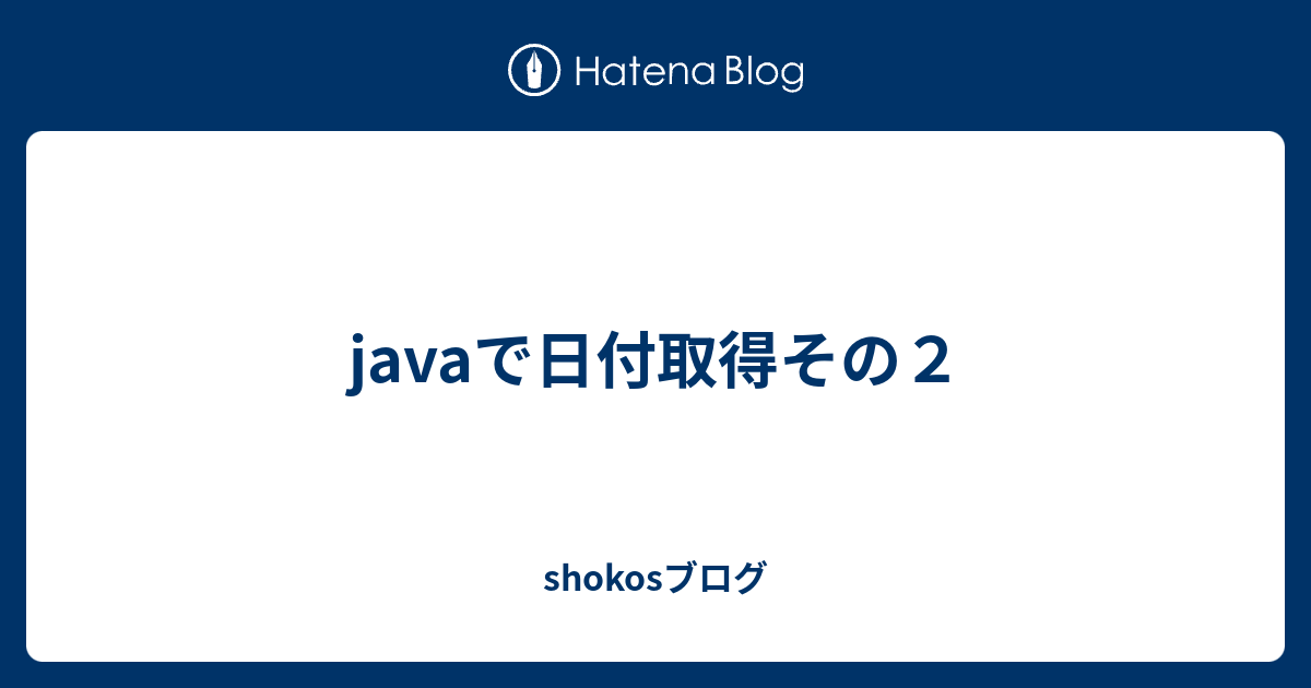 Javaで日付取得その２ Shokosブログ
