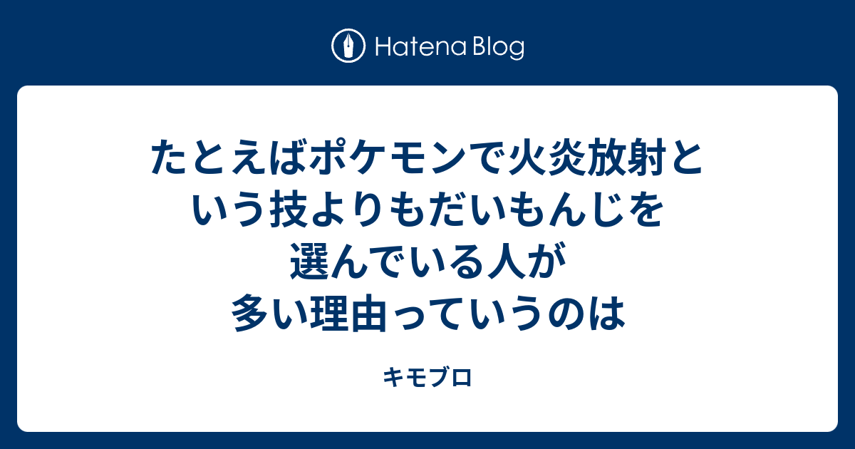 たとえばポケモンで火炎放射という技よりもだいもんじを選んでいる人が多い理由っていうのは キモブロ