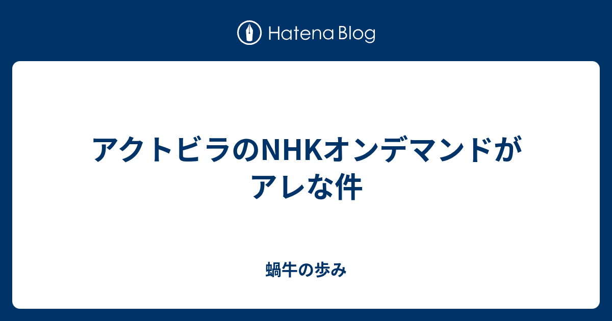 アクトビラのnhkオンデマンドがアレな件 蝸牛の歩み