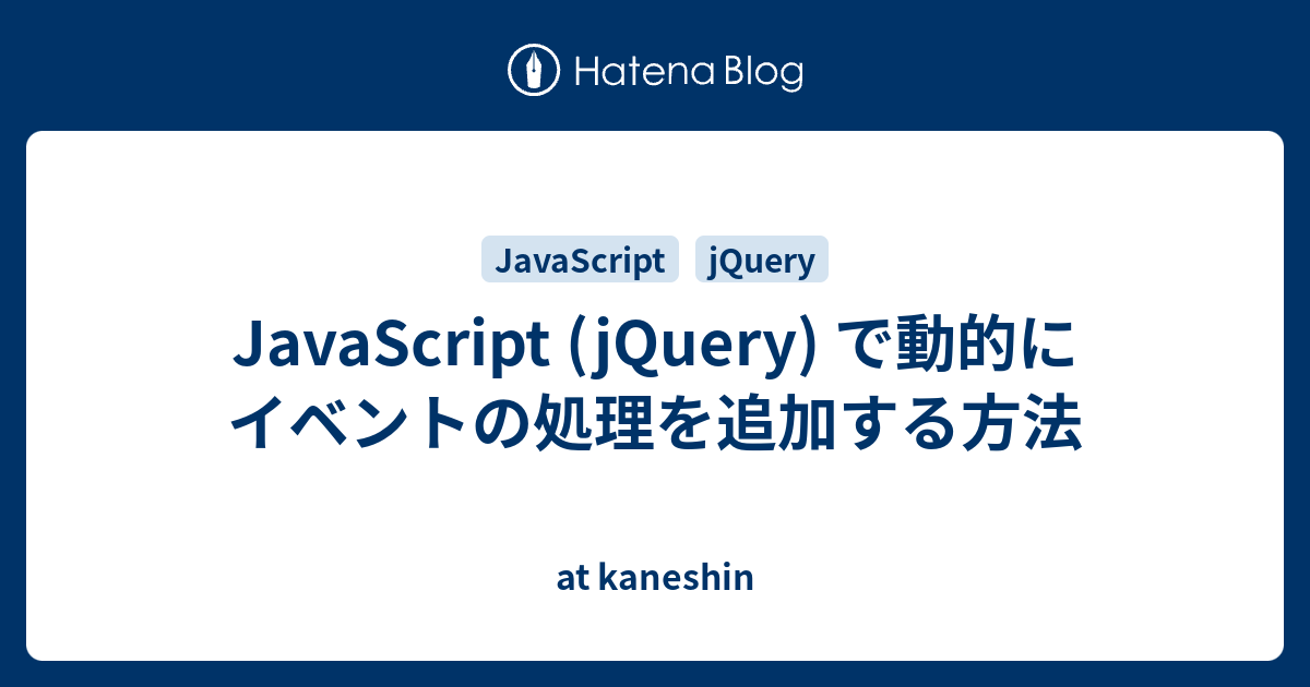 Javascript Jquery で動的にイベントの処理を追加する方法 At Kaneshin