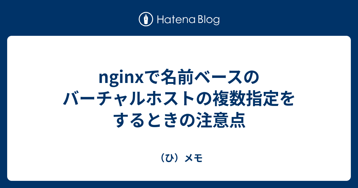 Nginxで名前ベースのバーチャルホストの複数指定をするときの注意点 ひ メモ