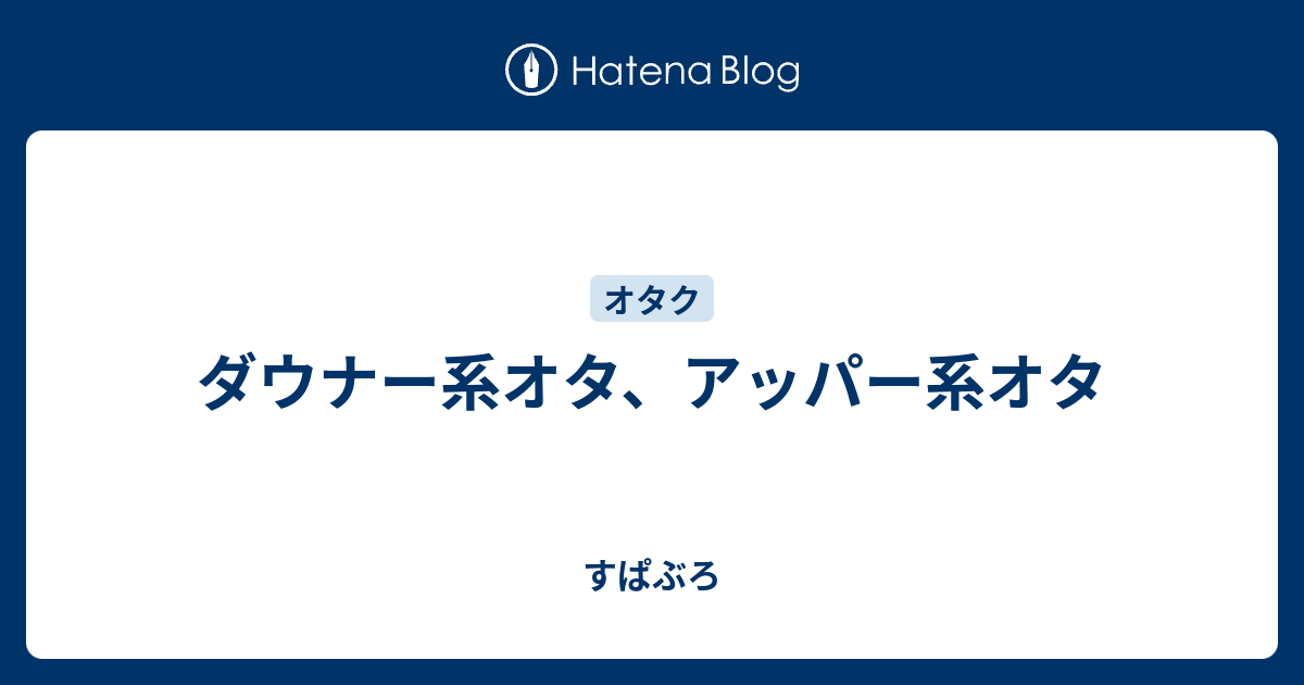 ダウナー系オタ アッパー系オタ すぱぶろ