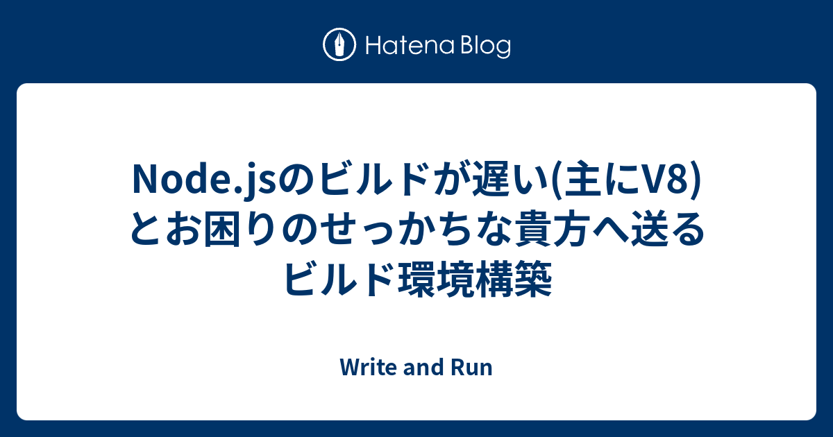 Node Jsのビルドが遅い 主にv8 とお困りのせっかちな貴方へ送るビルド環境構築 Write And Run