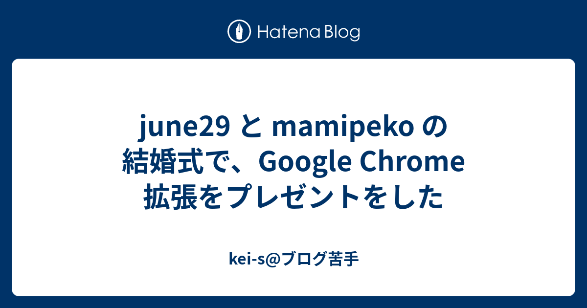 June29 と Mamipeko の結婚式で Google Chrome 拡張をプレゼントをした Kei S ブログ苦手