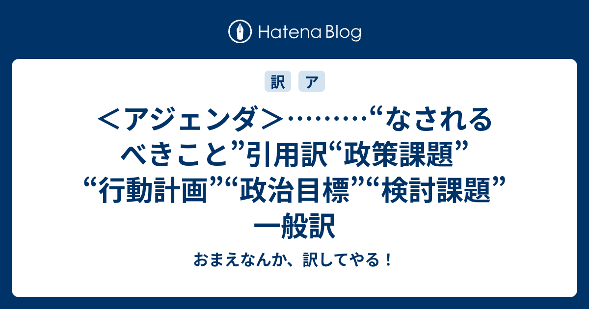 アジェンダ なされるべきこと 引用訳 政策課題 行動計画 政治目標 検討課題 一般訳 おまえなんか 訳してやる