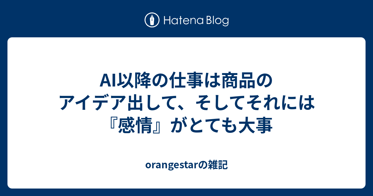 AI以降の仕事は商品のアイデア出して、そしてそれには『感情』がとても大事 - orangestarの雑記