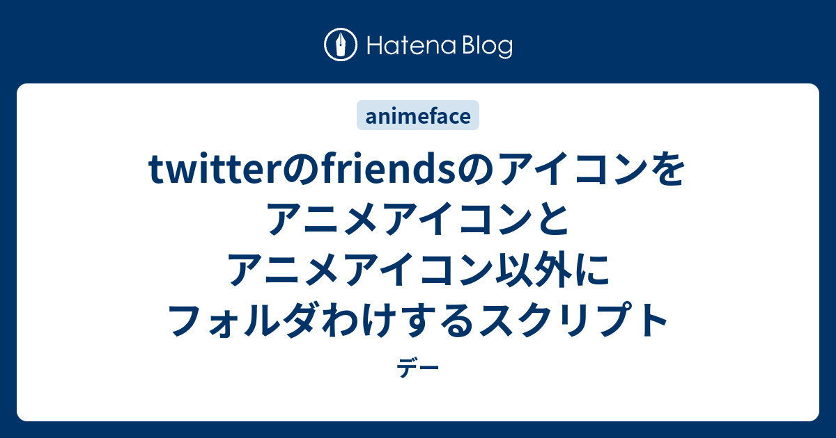 Twitterのfriendsのアイコンをアニメアイコンとアニメアイコン以外にフォルダわけするスクリプト デー