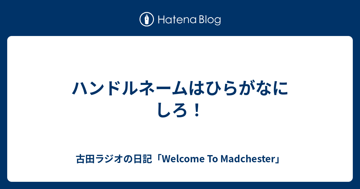 ハンドルネームはひらがなにしろ 古田ラジオの日記 Welcome To Madchester