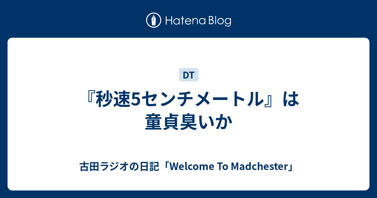 秒速5センチメートル は童貞臭いか 古田ラジオの日記 Welcome To Madchester