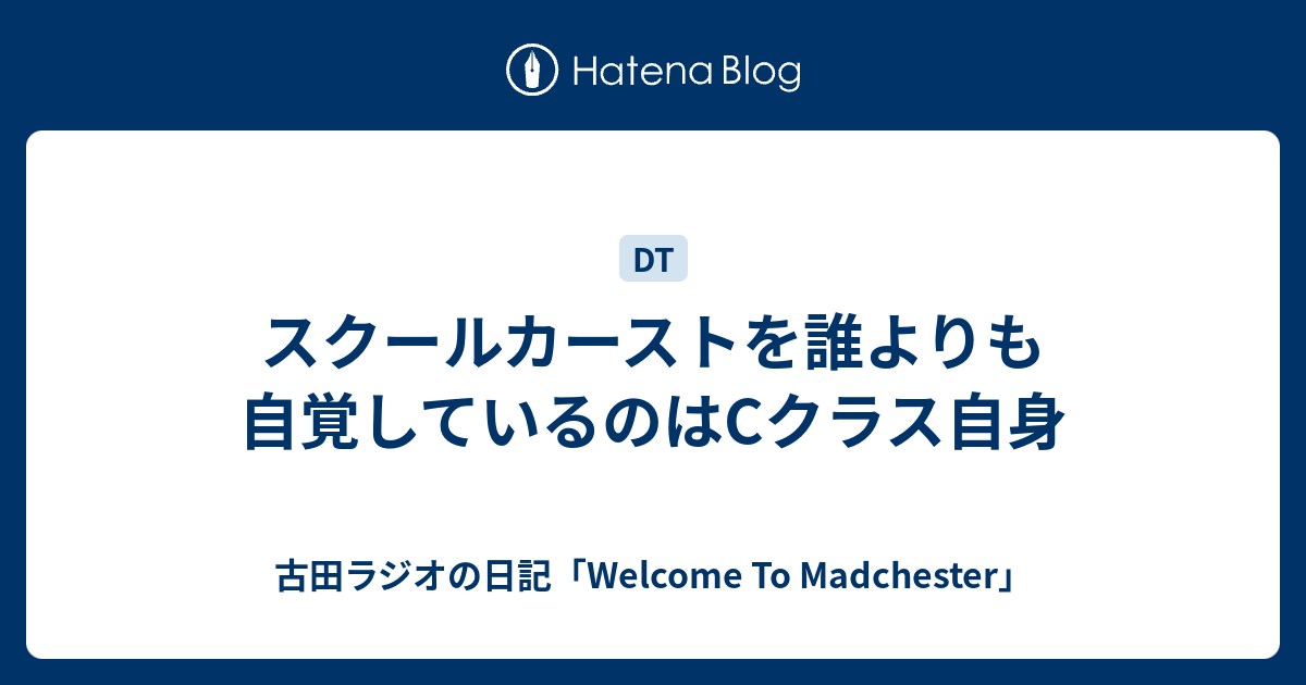 スクールカーストを誰よりも自覚しているのはcクラス自身 古田ラジオの日記 Welcome To Madchester