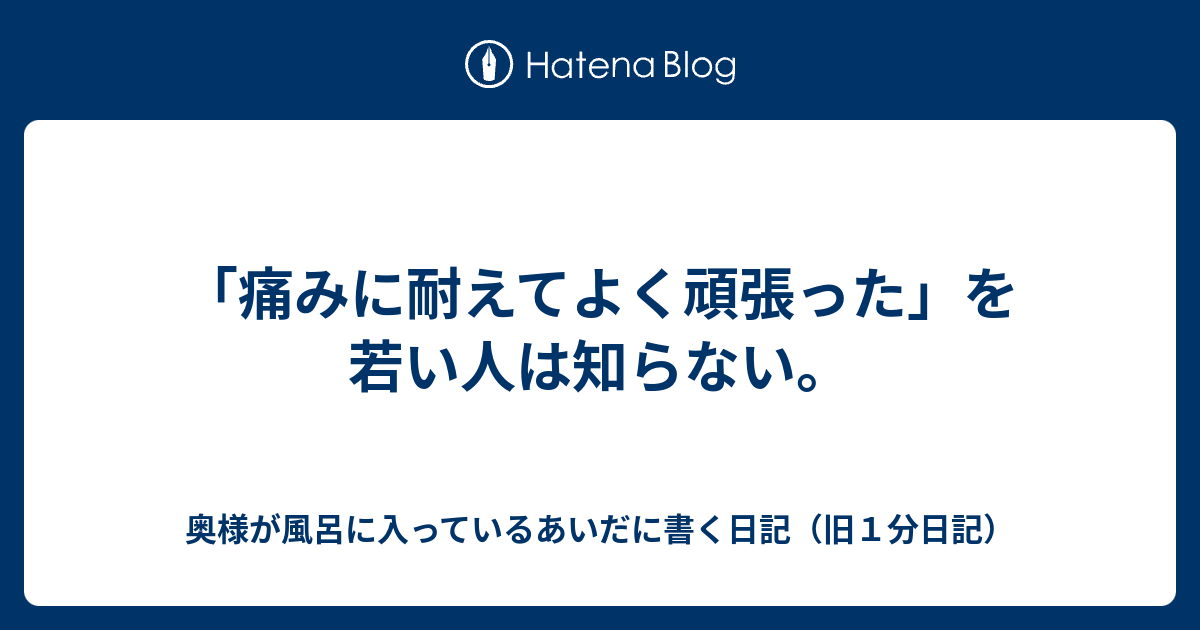 痛みに耐えてよく頑張った を若い人は知らない １分日記