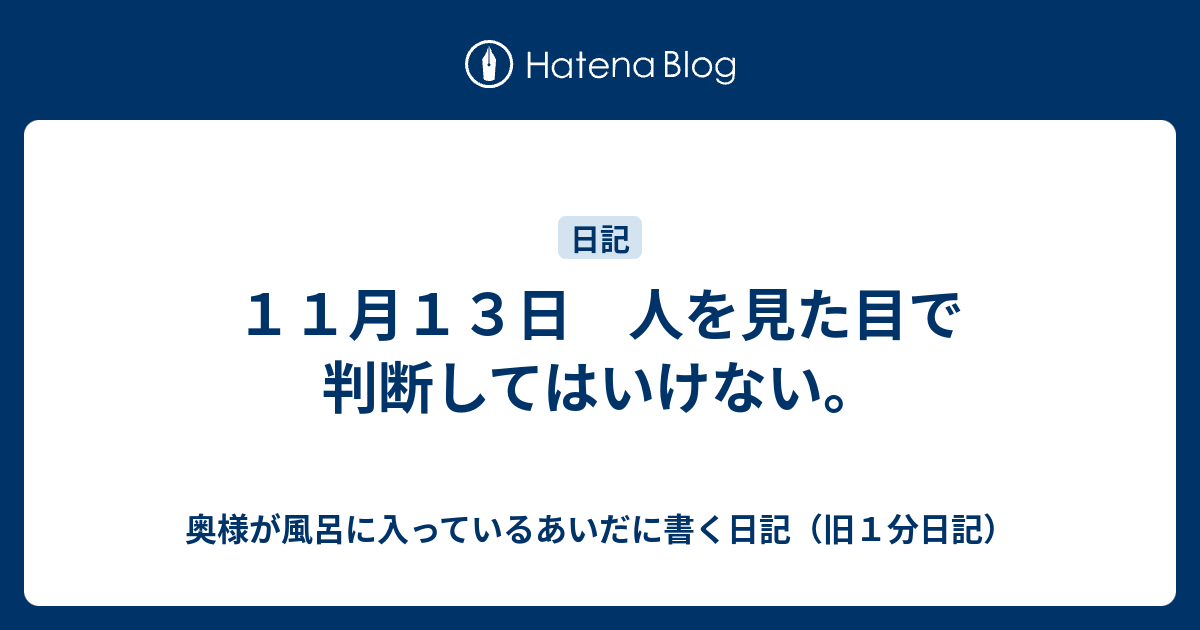 11月13日 人を見た目で判断してはいけない。 奥様が風呂に入っているあいだに書く日記（旧1分日記）