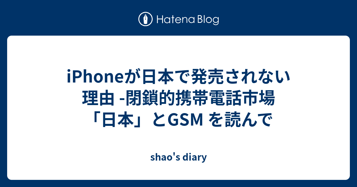Iphoneが日本で発売されない理由 閉鎖的携帯電話市場 日本 とgsm を読んで Shao S Diary
