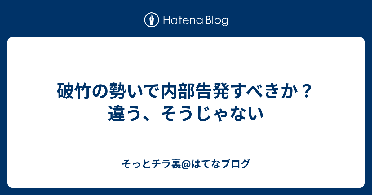 破竹の勢いで内部告発すべきか 違う そうじゃない そっとチラ裏 はてなブログ