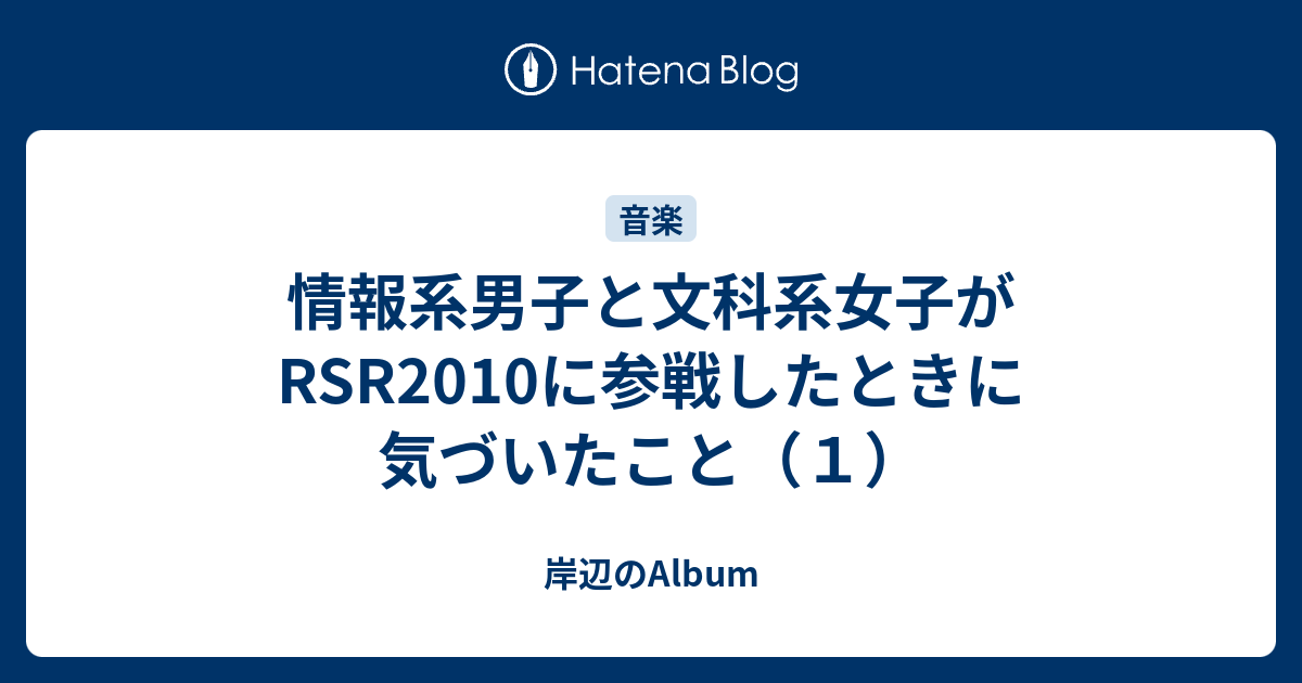 情報系男子と文科系女子がrsr10に参戦したときに気づいたこと １ 岸辺のalbum