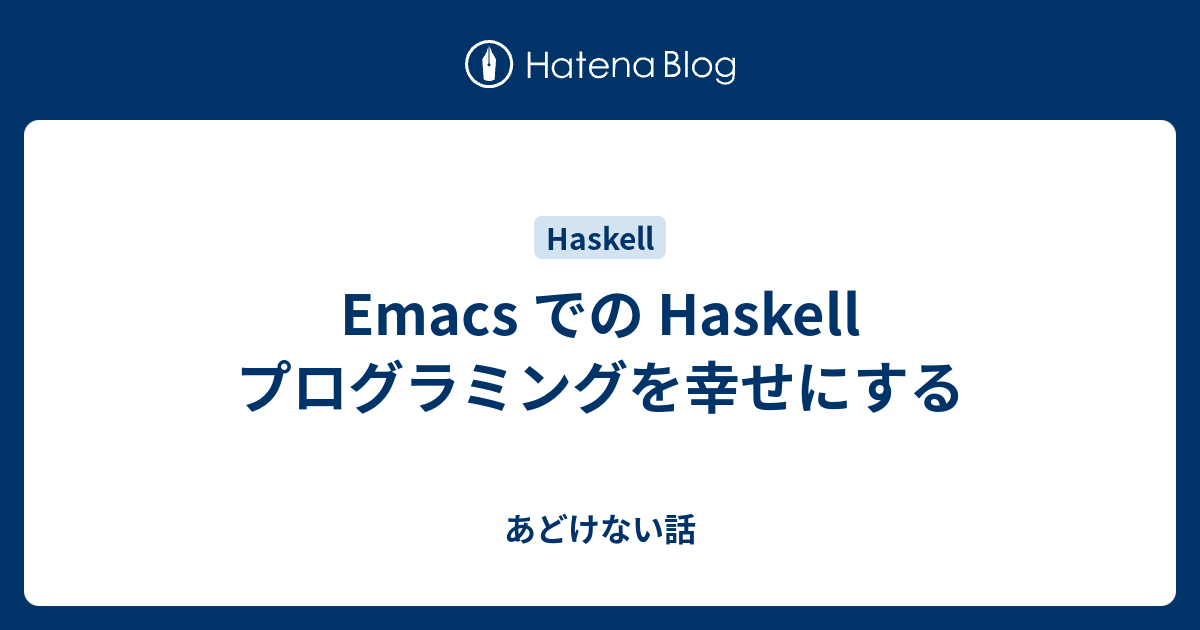 Emacs での Haskell プログラミングを幸せにする あどけない話