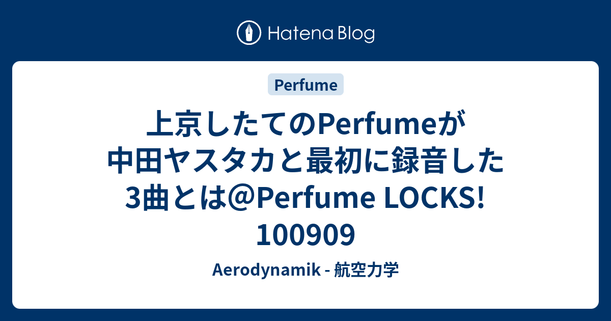 上京したてのperfumeが中田ヤスタカと最初に録音した3曲とは Perfume Locks Aerodynamik 航空力学