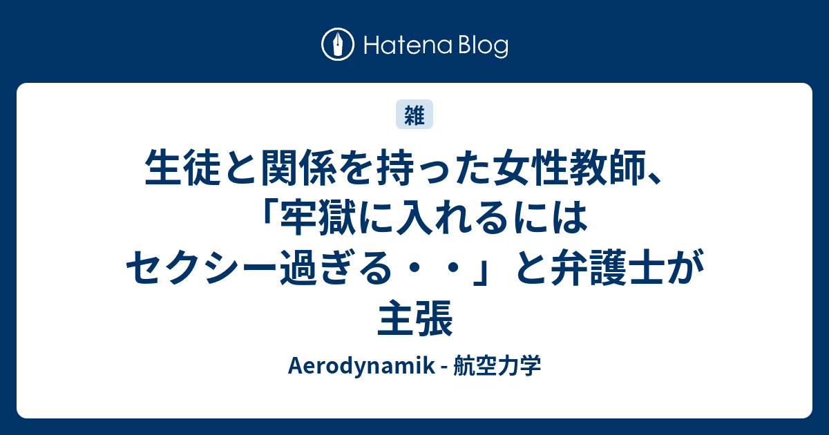 生徒と関係を持った女性教師 牢獄に入れるにはセクシー過ぎる と弁護士が主張 Aerodynamik 航空力学