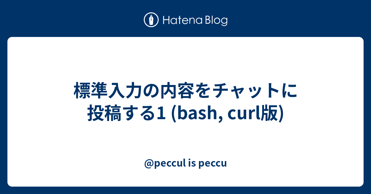 標準入力の内容をチャットに投稿する1 Bash Curl版 Peccul Is Peccu