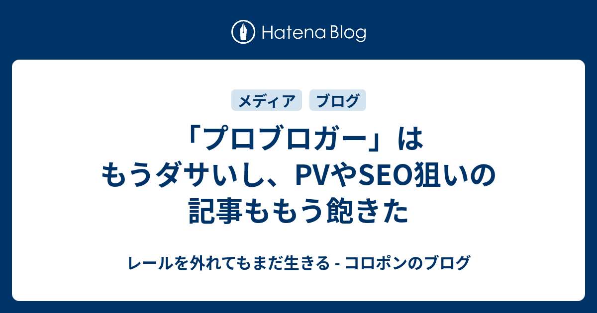 プロブロガー はもうダサいし Pvやseo狙いの記事ももう飽きた レールを外れてもまだ生きる コロポンのブログ